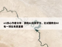 o1核心作者分享：激励AI自我学习，比试图教会AI每一项任务更重要