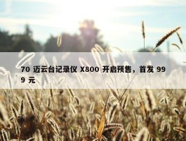 70 迈云台记录仪 X800 开启预售，首发 999 元