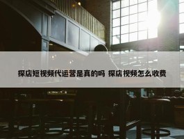 探店短视频代运营是真的吗 探店视频怎么收费