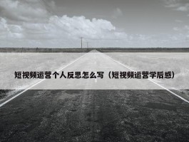 短视频运营个人反思怎么写（短视频运营学后感）