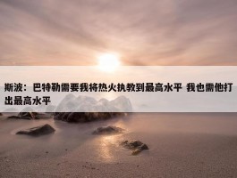 斯波：巴特勒需要我将热火执教到最高水平 我也需他打出最高水平