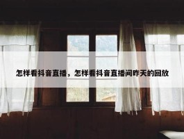 怎样看抖音直播，怎样看抖音直播间昨天的回放