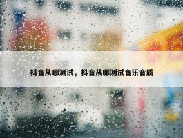 抖音从哪测试，抖音从哪测试音乐音质