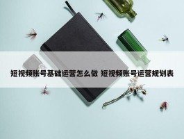 短视频账号基础运营怎么做 短视频账号运营规划表