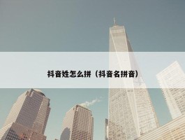 抖音姓怎么拼（抖音名拼音）