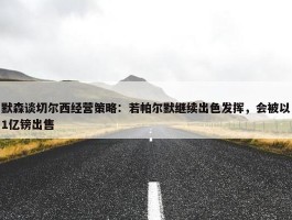 默森谈切尔西经营策略：若帕尔默继续出色发挥，会被以1亿镑出售