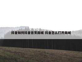 抖音如何抖音首页商城 抖音怎么打开商城