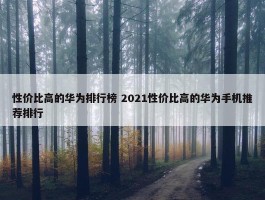 性价比高的华为排行榜 2021性价比高的华为手机推荐排行