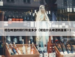 现在啤酒的排行榜是多少（现在什么啤酒销量第一）