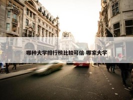 哪种大学排行榜比较可信 哪家大学