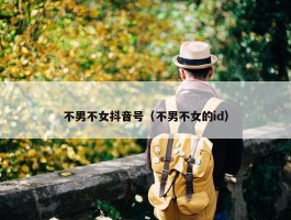 不男不女抖音号（不男不女的id）