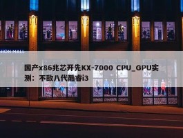 国产x86兆芯开先KX-7000 CPU_GPU实测：不敌八代酷睿i3