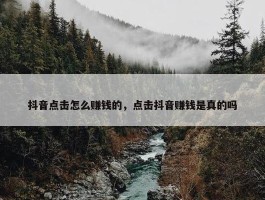 抖音点击怎么赚钱的，点击抖音赚钱是真的吗