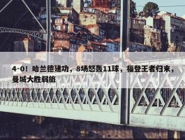 4-0！哈兰德建功，8场怒轰11球，福登王者归来，曼城大胜弱旅