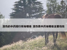 清热的中药排行榜有哪些 清热类中药有哪些主要功效