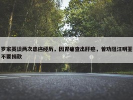 罗家英谈两次患癌经历，因胃痛查出肝癌，曾劝阻汪明荃不要捐款