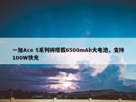 一加Ace 5系列将搭载6500mAh大电池，支持100W快充