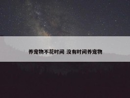 养宠物不花时间 没有时间养宠物