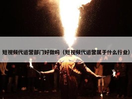 短视频代运营部门好做吗（短视频代运营属于什么行业）