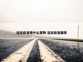 远古巨龙带什么宠物 远古巨龙属性