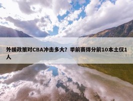 外援政策对CBA冲击多大？季前赛得分前10本土仅1人