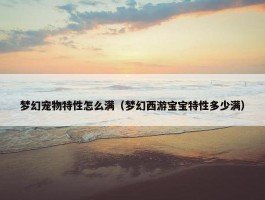 梦幻宠物特性怎么满（梦幻西游宝宝特性多少满）