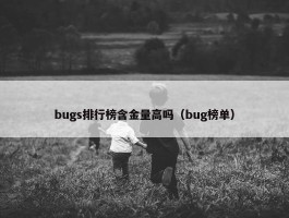 bugs排行榜含金量高吗（bug榜单）