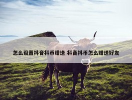 怎么设置抖音抖币赠送 抖音抖币怎么赠送好友