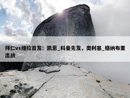 拜仁vs维拉首发：凯恩_科曼先发，奥利塞_格纳布里出战