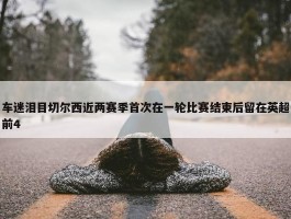 车迷泪目切尔西近两赛季首次在一轮比赛结束后留在英超前4