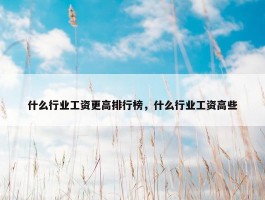 什么行业工资更高排行榜，什么行业工资高些