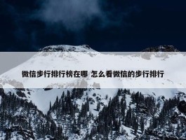 微信步行排行榜在哪 怎么看微信的步行排行