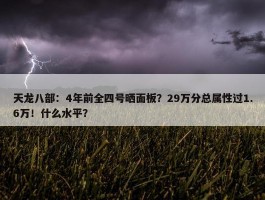 天龙八部：4年前全四号晒面板？29万分总属性过1.6万！什么水平？