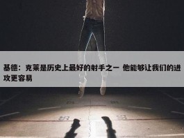 基德：克莱是历史上最好的射手之一 他能够让我们的进攻更容易