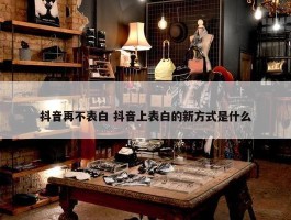 抖音再不表白 抖音上表白的新方式是什么