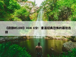 《寂静岭2RE》IGN 8分：重温经典恐怖的最佳选择