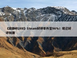 《寂静岭2RE》Steam好评率升至96%！现已好评如潮