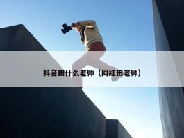 抖音田什么老师（网红田老师）