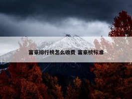 富豪排行榜怎么收费 富豪榜标准