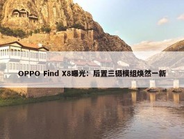 OPPO Find X8曝光：后置三摄模组焕然一新