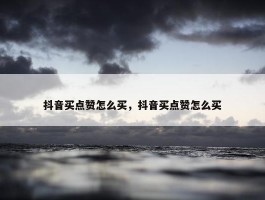 抖音买点赞怎么买，抖音买点赞怎么买