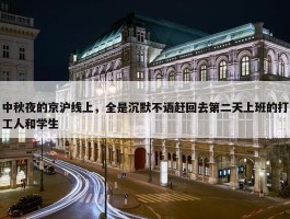 中秋夜的京沪线上，全是沉默不语赶回去第二天上班的打工人和学生