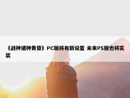 《战神诸神黄昏》PC版将有新设置 未来PS版也将实装