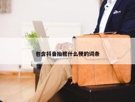 包含抖音抬棺什么梗的词条