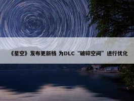 《星空》发布更新档 为DLC“破碎空间”进行优化