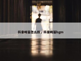 抖音鸣笛怎么按，抖音鸣笛bgm