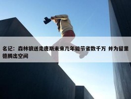 名记：森林狼送走唐斯未来几年能节省数千万 并为留里德腾出空间