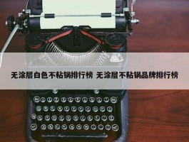 无涂层白色不粘锅排行榜 无涂层不粘锅品牌排行榜