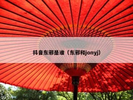 抖音东邪是谁（东邪和jonyj）