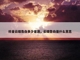 抖音云端告白多少音浪，云端告白是什么意思